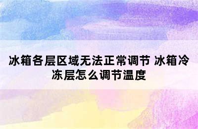 冰箱各层区域无法正常调节 冰箱冷冻层怎么调节温度